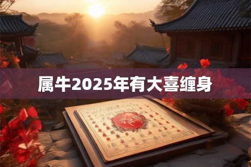 属牛2025年有大喜缠身