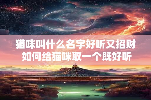 猫咪叫什么名字好听又招财 如何给猫咪取一个既好听又招财的名字