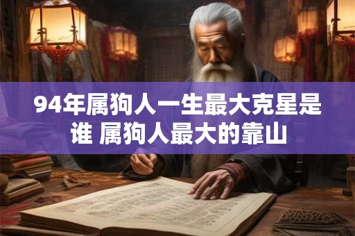 94年属狗人一生最大克星是谁 属狗人最大的靠山