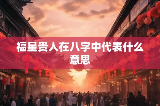 福星贵人在八字中代表什么意思