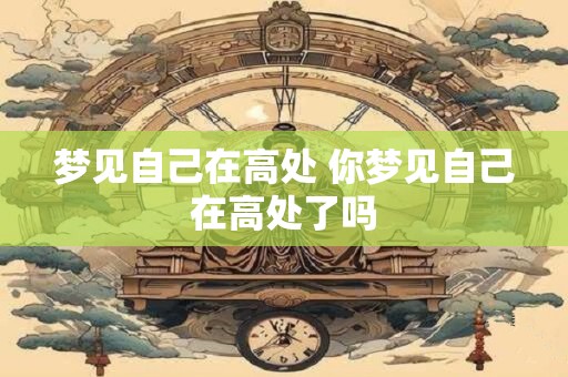 梦见自己在高处 你梦见自己在高处了吗