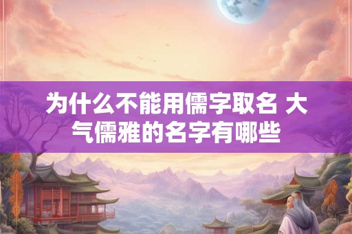 为什么不能用儒字取名 大气儒雅的名字有哪些