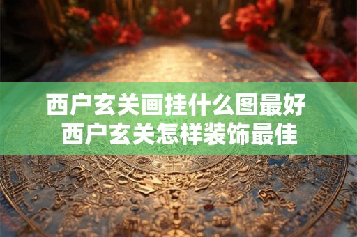 西户玄关画挂什么图最好 西户玄关怎样装饰最佳