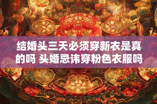 结婚头三天必须穿新衣是真的吗 头婚忌讳穿粉色衣服吗