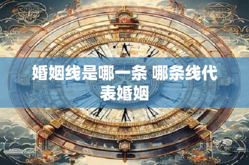 婚姻线是哪一条 哪条线代表婚姻 婚姻线是哪一条 哪条线代表婚姻