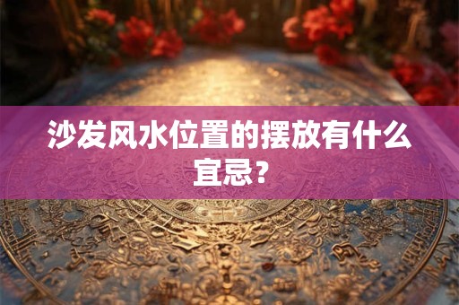 沙发风水位置的摆放有什么宜忌？