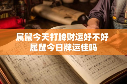 属鼠今天打牌财运好不好 属鼠今日牌运佳吗