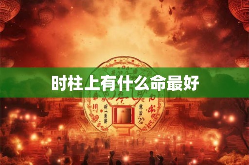 时柱上有什么命最好