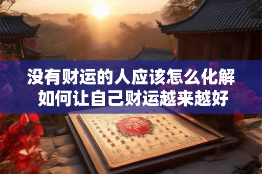 没有财运的人应该怎么化解 如何让自己财运越来越好