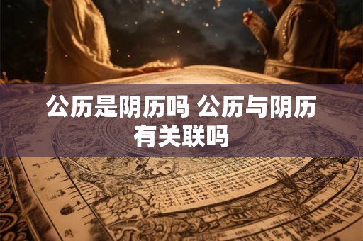 公历是阴历吗 公历与阴历有关联吗