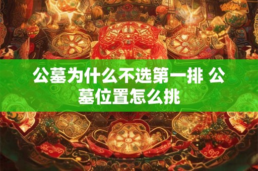 公墓为什么不选第一排 公墓位置怎么挑