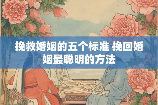 挽救婚姻的五个标准 挽回婚姻最聪明的方法