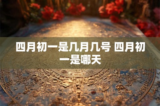 四月初一是几月几号 四月初一是哪天
