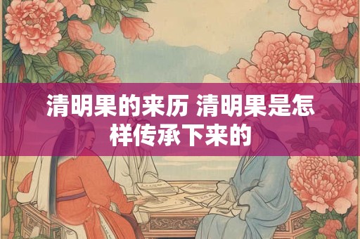 清明果的来历 清明果是怎样传承下来的
