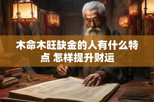 木命木旺缺金的人有什么特点 怎样提升财运