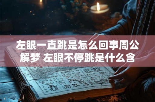 左眼一直跳是怎么回事周公解梦 左眼不停跳是什么含义周公解梦