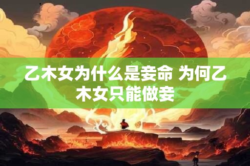 乙木女为什么是妾命 为何乙木女只能做妾