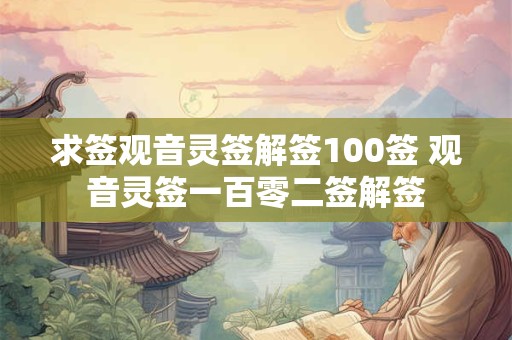 求签观音灵签解签100签 观音灵签一百零二签解签