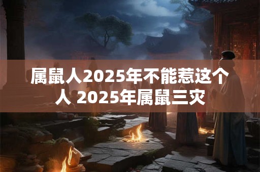 属鼠人2026年不能惹这个人 2026年属鼠三灾