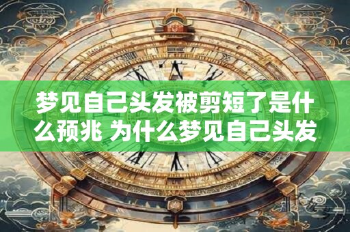 梦见自己头发被剪短了是什么预兆 为什么梦见自己头发被剪短了