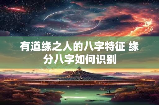 有道缘之人的八字特征 缘分八字如何识别
