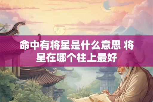 命中有将星是什么意思 将星在哪个柱上最好