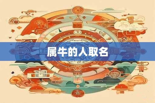 详细阅读:属牛的人取名 属牛的人取名