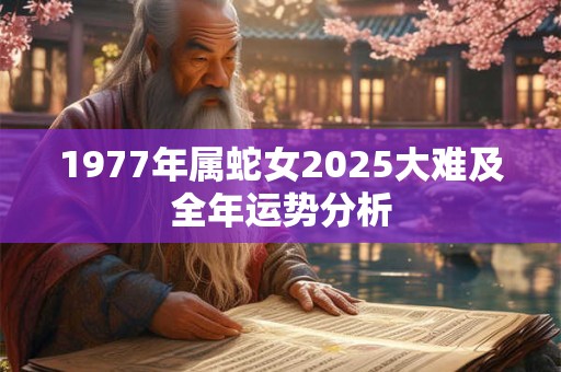 1977年属蛇女2025大难及全年运势分析