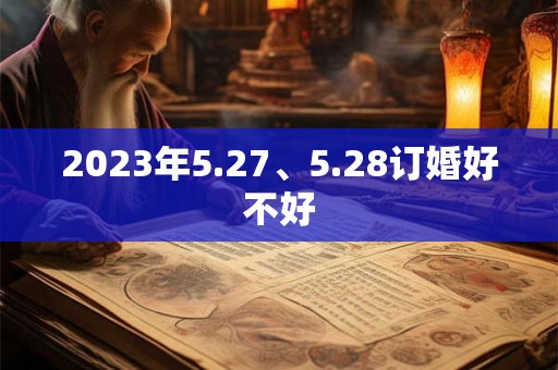 2023年5.27、5.28订婚好不好