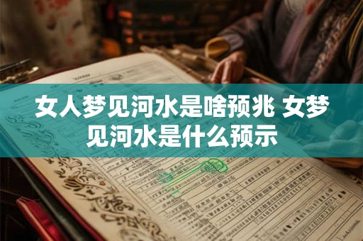 女人梦见河水是啥预兆 女梦见河水是什么预示