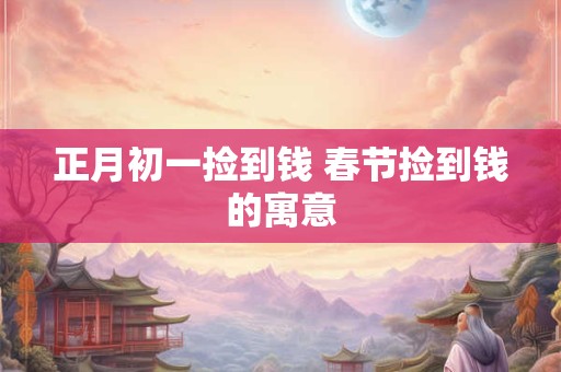 正月初一捡到钱 春节捡到钱的寓意