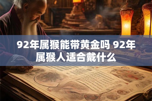 92年属猴能带黄金吗 92年属猴人适合戴什么