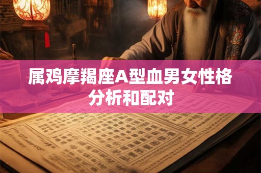 属鸡摩羯座A型血男女性格分析和配对