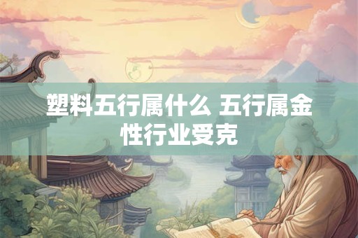 塑料五行属什么 五行属金性行业受克