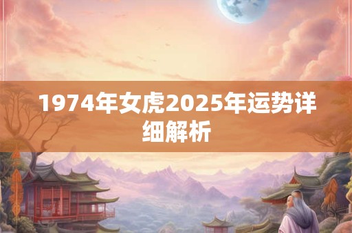 1974年女虎2025年运势详细解析