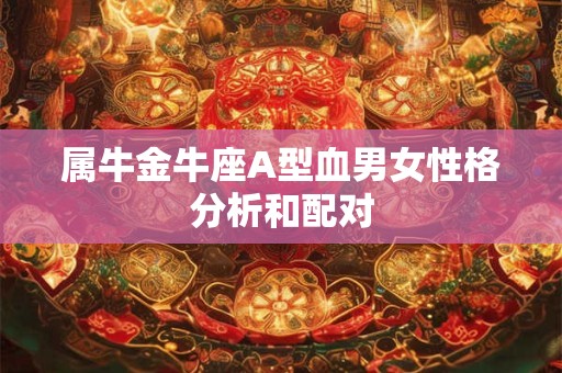 属牛金牛座A型血男女性格分析和配对