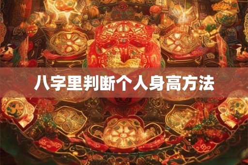 八字里判断个人身高方法
