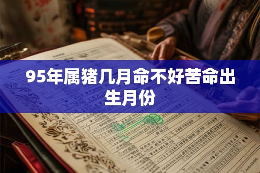 95年属猪几月命不好苦命出生月份