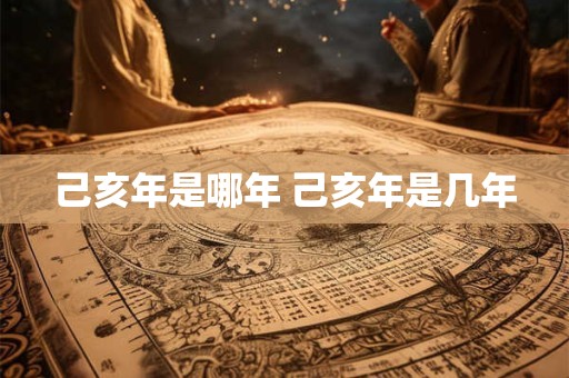 己亥年是哪年 己亥年是几年