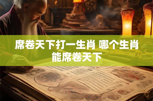 席卷天下打一生肖 哪个生肖能席卷天下
