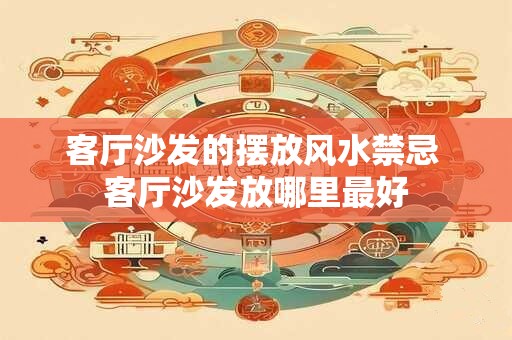 客厅沙发的摆放风水禁忌 客厅沙发放哪里最好