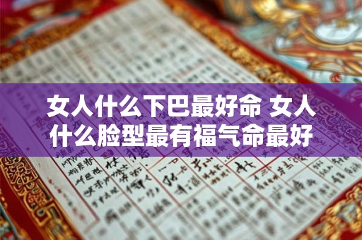 女人什么下巴最好命 女人什么脸型最有福气命最好