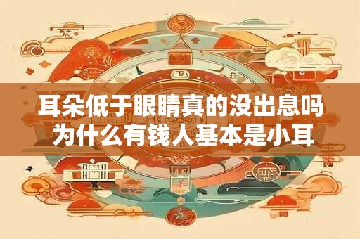 耳朵低于眼睛真的没出息吗 为什么有钱人基本是小耳朵