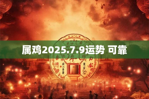 属鸡2025.7.9运势 可靠
