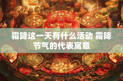 霜降这一天有什么活动 霜降节气的代表寓意