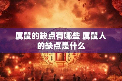 属鼠的缺点有哪些 属鼠人的缺点是什么