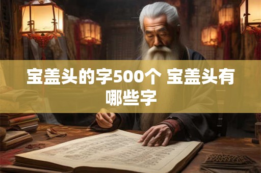 宝盖头的字500个 宝盖头有哪些字