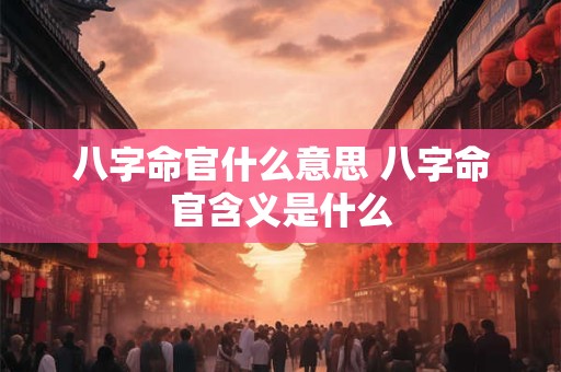八字命官什么意思 八字命官含义是什么