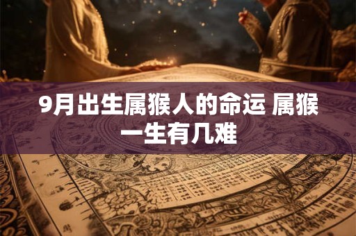 9月出生属猴人的命运 属猴一生有几难