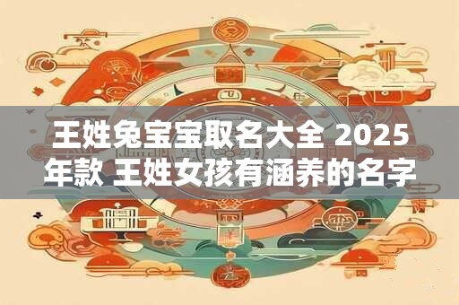 王姓兔宝宝取名大全 2025年款 王姓女孩有涵养的名字